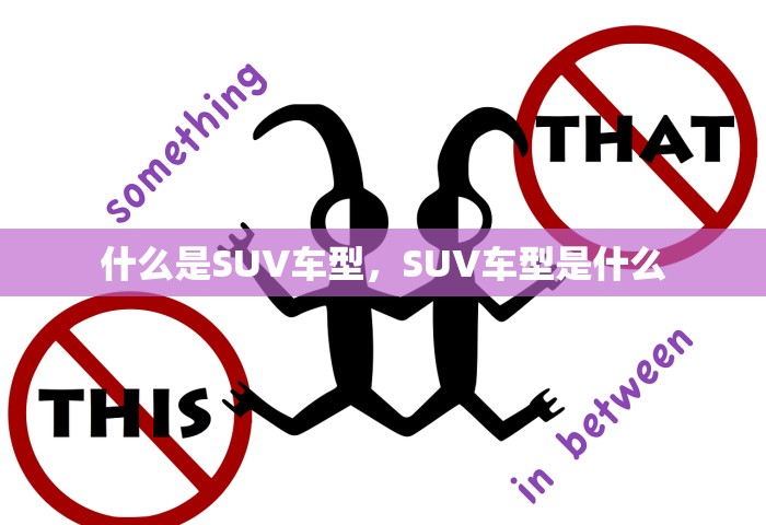 什么是SUV车型，SUV车型是什么
