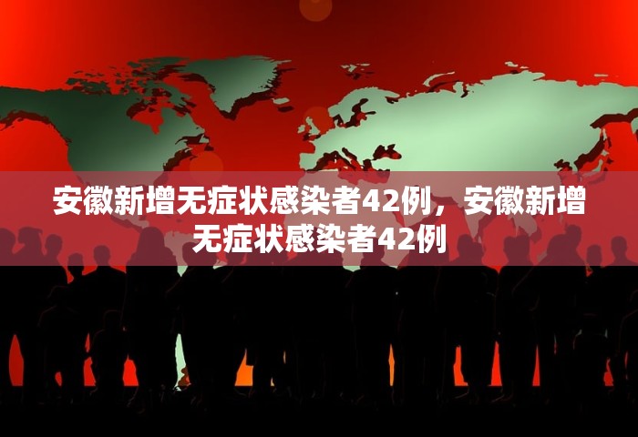 安徽新增无症状感染者42例，安徽新增无症状感染者42例