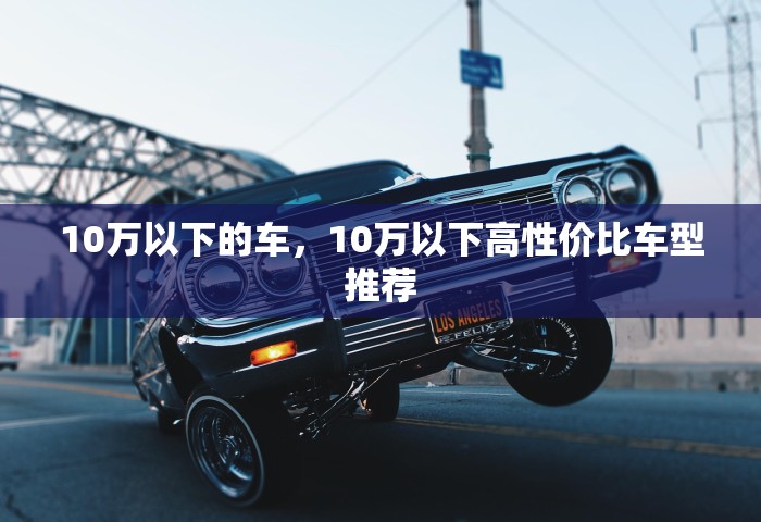 10万以下的车，10万以下高性价比车型推荐