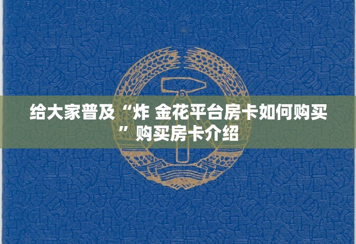 给大家讲解“微信炸 金花链接房卡哪里买	”详细房卡怎么购买方式