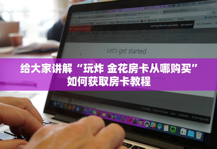 给大家讲解“玩炸 金花房卡从哪购买”如何获取房卡教程