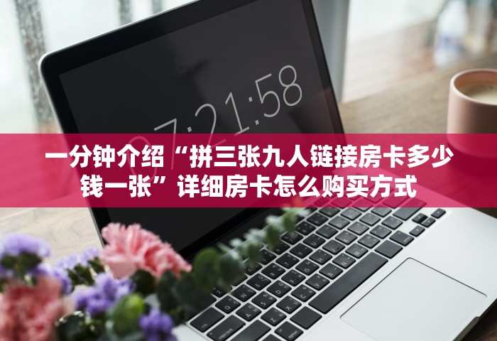 一分钟介绍“拼三张九人链接房卡多少钱一张”详细房卡怎么购买方式