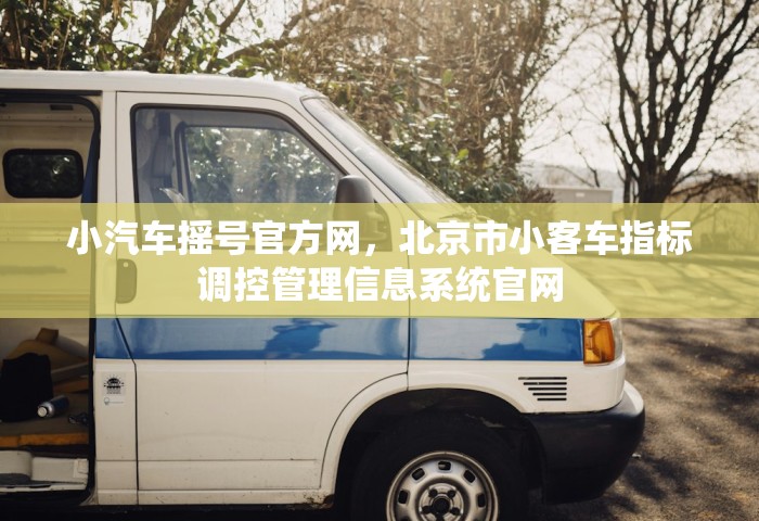 小汽车摇号官方网，北京市小客车指标调控管理信息系统官网