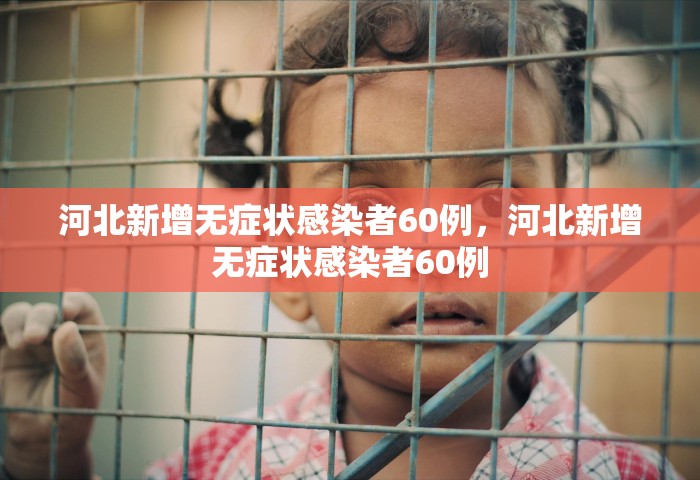 河北新增无症状感染者60例，河北新增无症状感染者60例