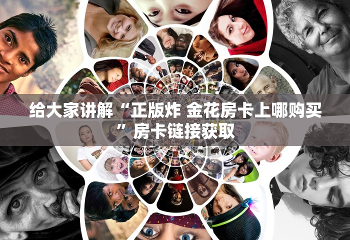 给大家讲解“正版炸 金花房卡上哪购买”房卡链接获取