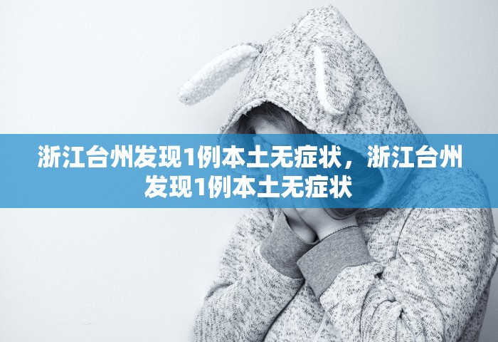 浙江台州发现1例本土无症状	，浙江台州发现1例本土无症状