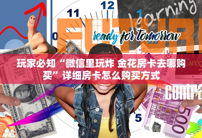 玩家必知“微信里玩炸 金花房卡去哪购买	”详细房卡怎么购买方式