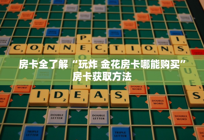 房卡全了解“玩炸 金花房卡哪能购买	”房卡获取方法