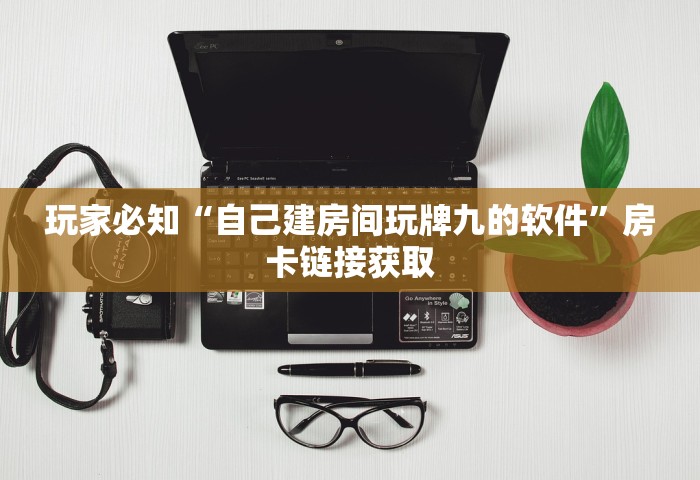 玩家必知“自己建房间玩牌九的软件”房卡链接获取