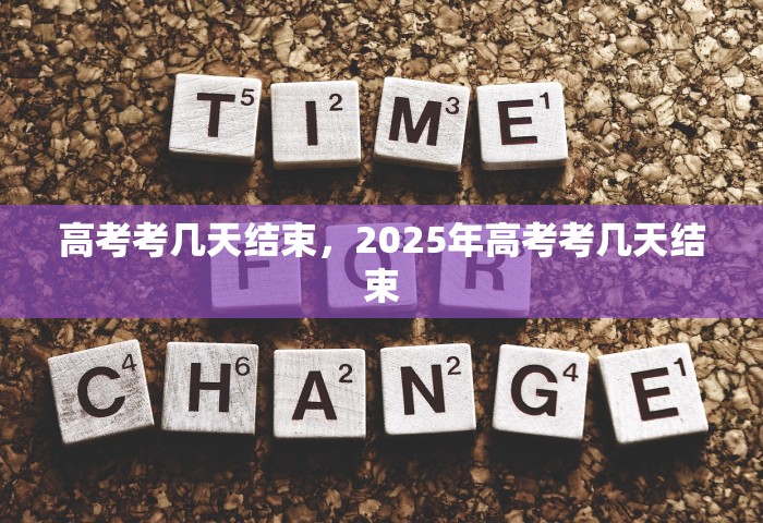 高考考几天结束，2025年高考考几天结束