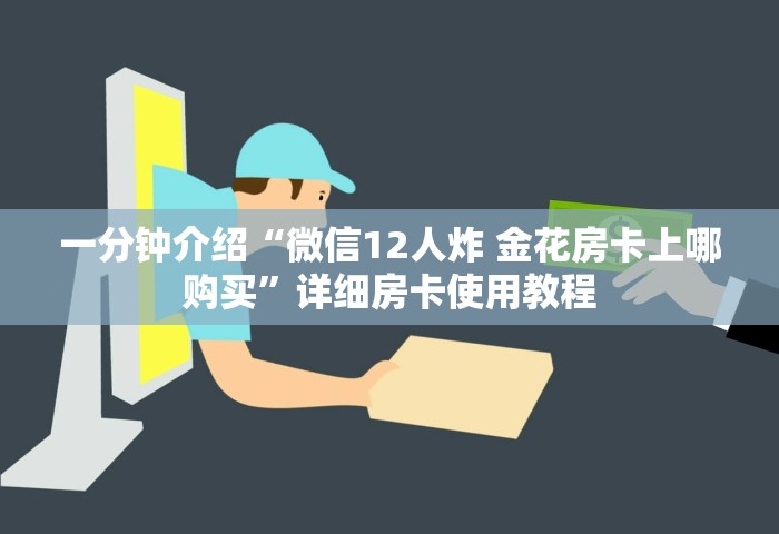 一分钟介绍“微信12人炸 金花房卡上哪购买”详细房卡使用教程