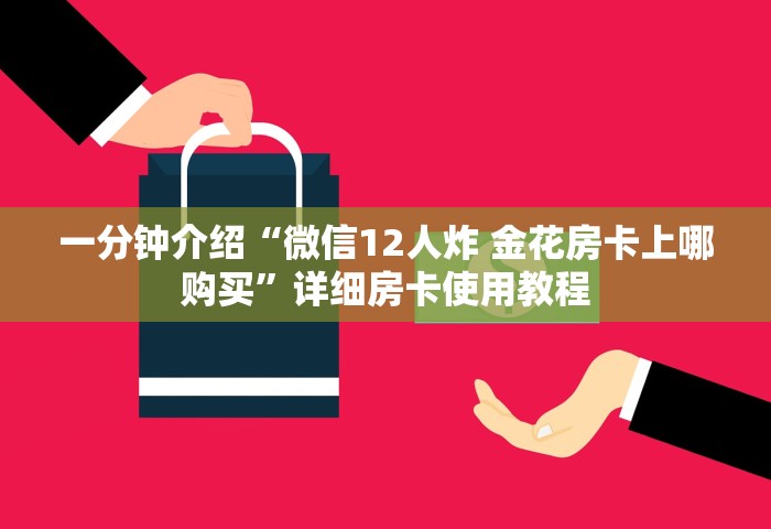 一分钟介绍“微信12人炸 金花房卡上哪购买	”详细房卡使用教程