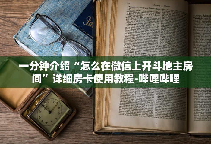 一分钟介绍“怎么在微信上开斗地主房间”详细房卡使用教程-哔哩哔哩