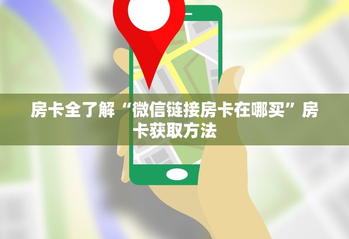 房卡全了解“微信链接房卡在哪买”房卡获取方法