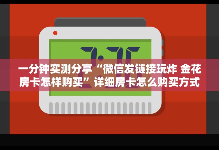 一分钟实测分享“微信发链接玩炸 金花房卡怎样购买	”详细房卡怎么购买方式