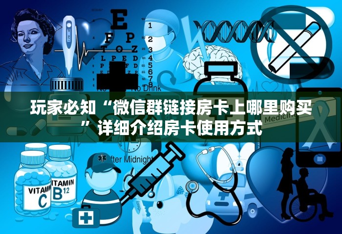 玩家必知“微信群链接房卡上哪里购买”详细介绍房卡使用方式