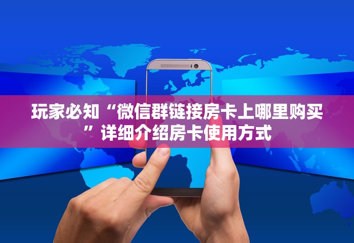 玩家必知“微信群链接房卡上哪里购买	”详细介绍房卡使用方式