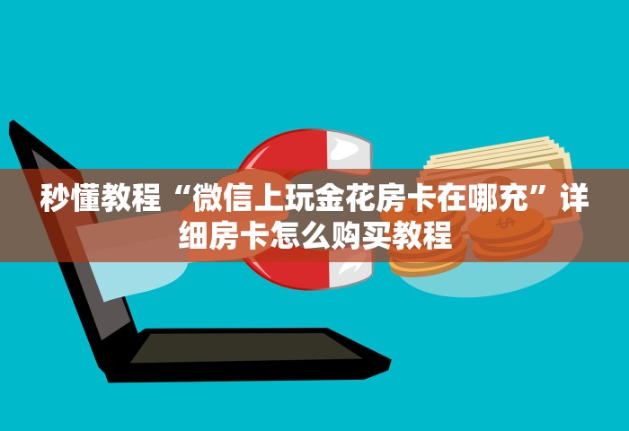 秒懂教程“微信上玩金花房卡在哪充	”详细房卡怎么购买教程
