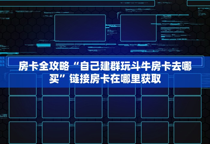 房卡全攻略“自己建群玩斗牛房卡去哪买”链接房卡在哪里获取