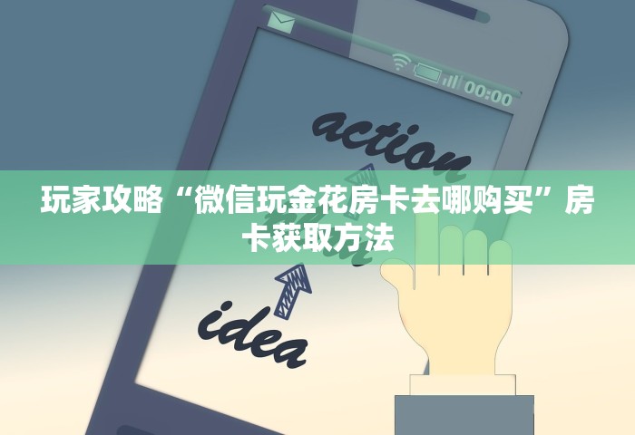 玩家攻略“微信玩金花房卡去哪购买”房卡获取方法