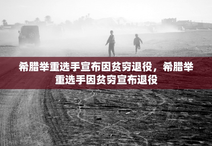 希腊举重选手宣布因贫穷退役，希腊举重选手因贫穷宣布退役