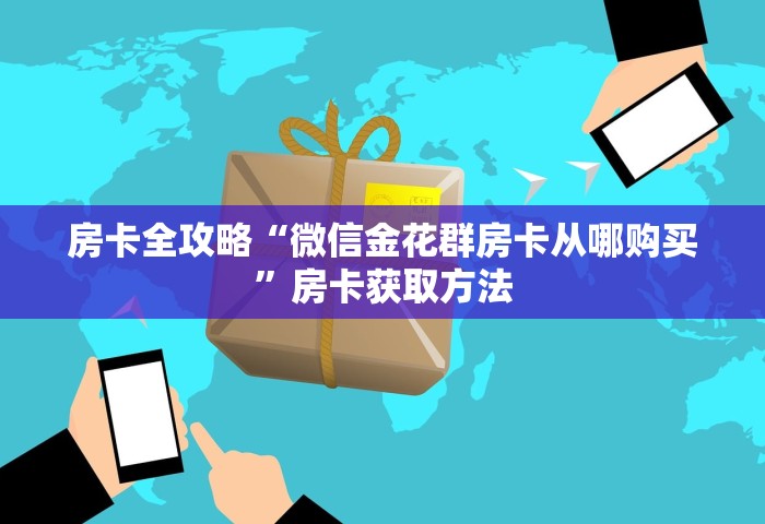 房卡全攻略“微信金花群房卡从哪购买”房卡获取方法