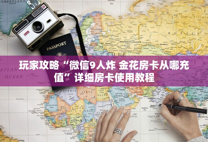 玩家攻略“微信9人炸 金花房卡从哪充值”详细房卡使用教程