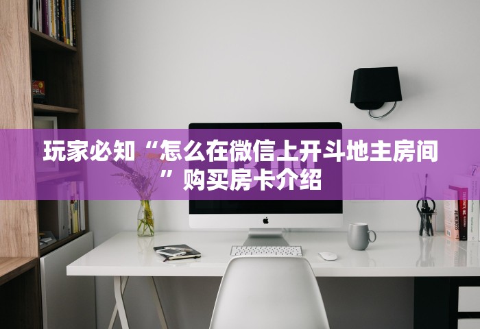 玩家必知“怎么在微信上开斗地主房间	”购买房卡介绍