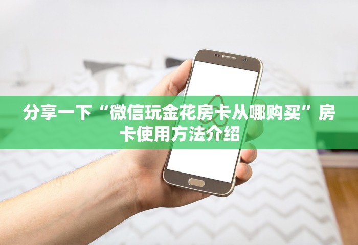 分享一下“微信玩金花房卡从哪购买”房卡使用方法介绍