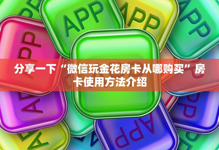 分享一下“微信玩金花房卡从哪购买”房卡使用方法介绍