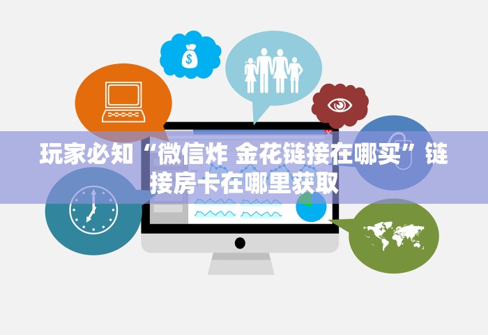 玩家必备教程“微信金花群房卡上哪购买	”链接房卡在哪里获取