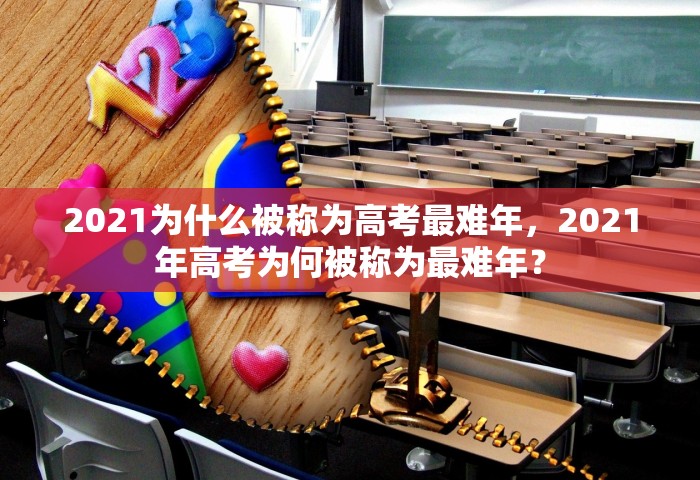 2021为什么被称为高考最难年，2021年高考为何被称为最难年？