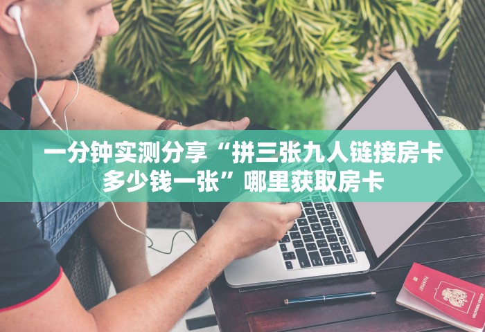 一分钟实测分享“拼三张九人链接房卡多少钱一张”哪里获取房卡