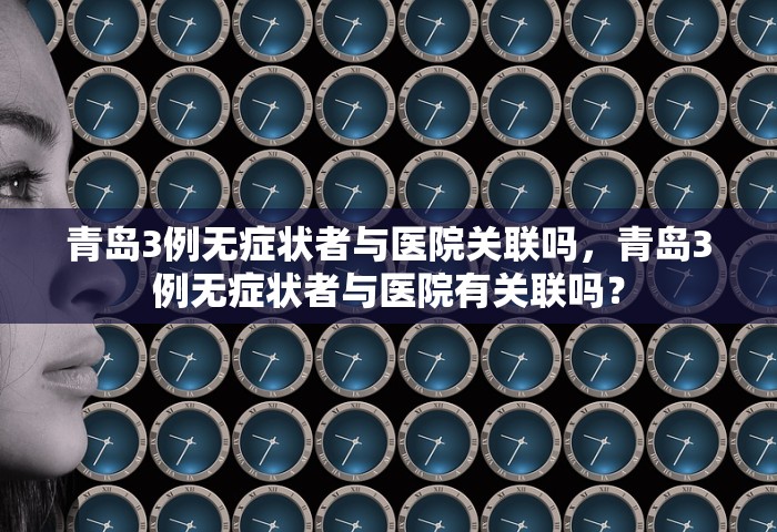 青岛3例无症状者与医院关联吗，青岛3例无症状者与医院有关联吗？