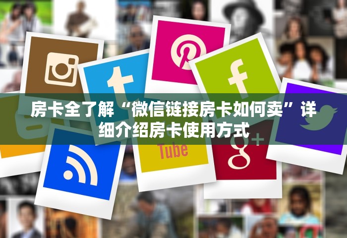 房卡全了解“微信链接房卡如何卖”详细介绍房卡使用方式