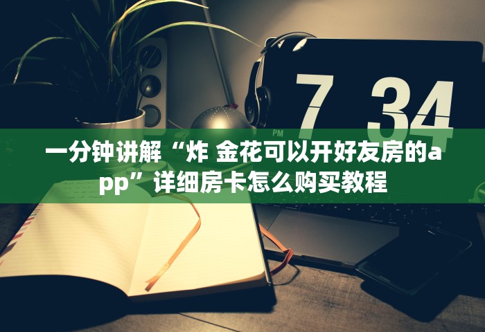 一分钟讲解“炸 金花可以开好友房的app”详细房卡怎么购买教程