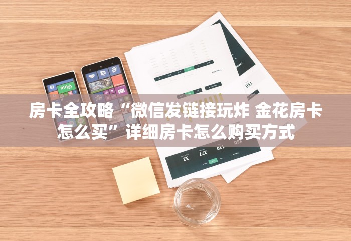 房卡全攻略“微信发链接玩炸 金花房卡怎么买”详细房卡怎么购买方式