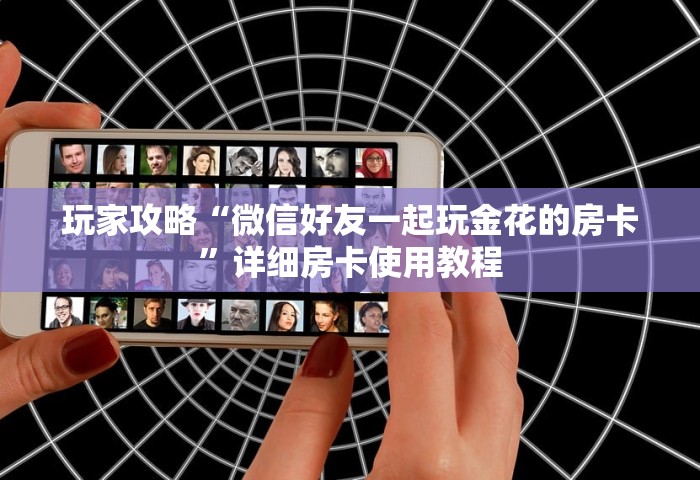 玩家攻略“微信好友一起玩金花的房卡	”详细房卡使用教程