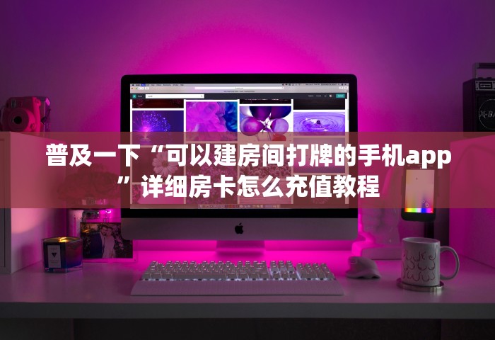 普及一下“可以建房间打牌的手机app”详细房卡怎么充值教程