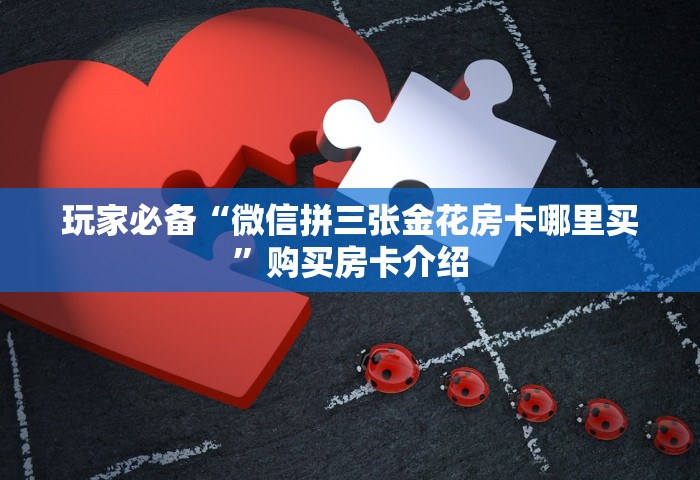 玩家必备“微信拼三张金花房卡哪里买”购买房卡介绍
