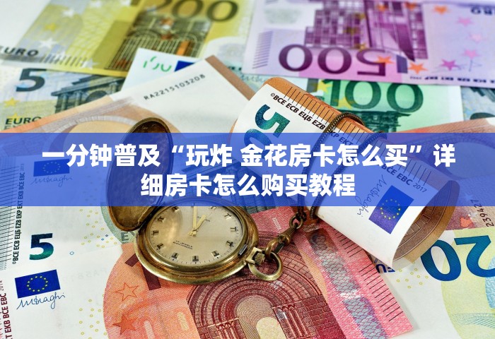一分钟普及“玩炸 金花房卡怎么买”详细房卡怎么购买教程