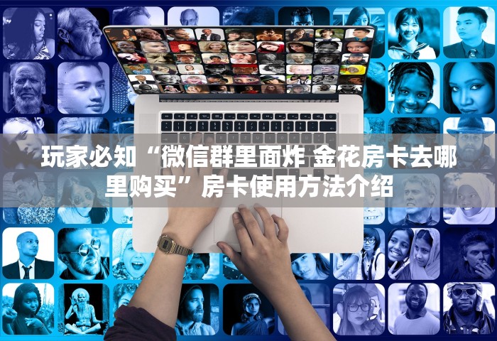 玩家必备教程“微信开房间链接房卡哪能购买	”详细介绍房卡使用方式