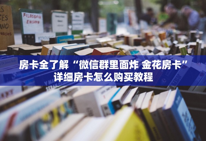 房卡全了解“微信群里面炸 金花房卡	”详细房卡怎么购买教程
