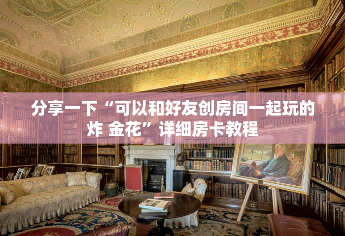 分享一下“可以和好友创房间一起玩的炸 金花	”详细房卡教程