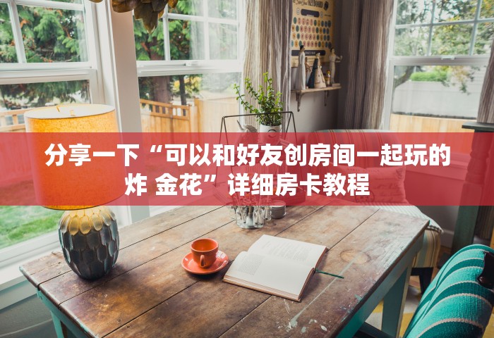 分享一下“可以和好友创房间一起玩的炸 金花”详细房卡教程