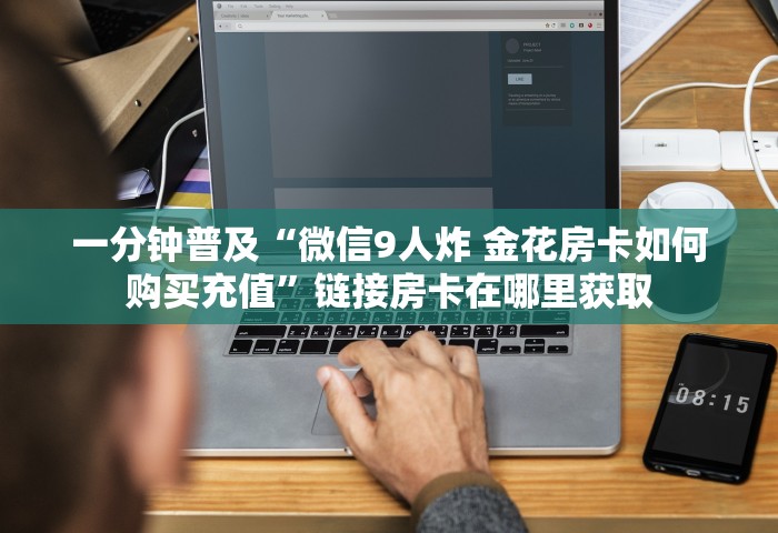 一分钟普及“微信9人炸 金花房卡如何购买充值”链接房卡在哪里获取