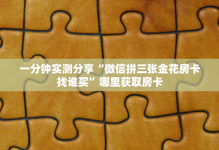 玩家测评“微信玩金花房卡到哪充值”获取房卡教程-哔哩哔哩