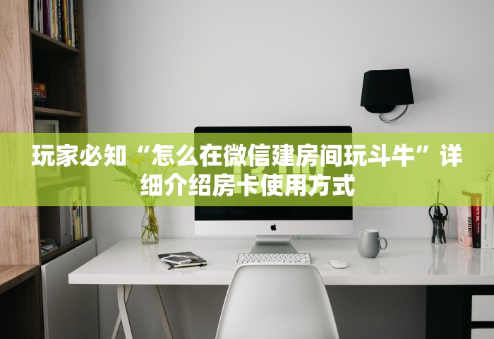 玩家必知“怎么在微信建房间玩斗牛”详细介绍房卡使用方式