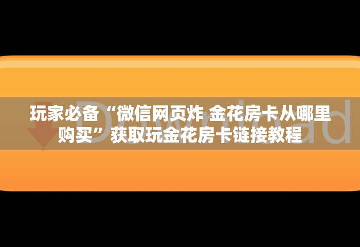 玩家必备“微信网页炸 金花房卡从哪里购买”获取玩金花房卡链接教程