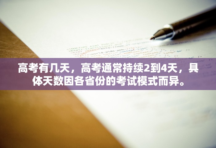 高考有几天	，高考通常持续2到4天，具体天数因各省份的考试模式而异。